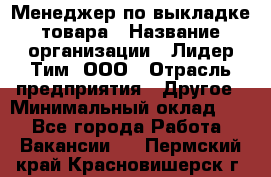 Менеджер по выкладке товара › Название организации ­ Лидер Тим, ООО › Отрасль предприятия ­ Другое › Минимальный оклад ­ 1 - Все города Работа » Вакансии   . Пермский край,Красновишерск г.